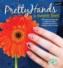 Pretty Hands and Sweet Feet Paint Your Way Through a Colorful Variety of Crazy-Cute Nail Art Designs - Step by Step  9781633220201 Front Cover