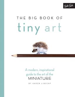 Big Book of Tiny Art A Modern, Inspirational Guide to the Art of the Miniature  9781633221796 Front Cover