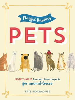 Playful Painting: Pets More Than 20 Fun and Clever Painting Projects for Animal Lovers  9781633223387 Front Cover