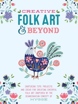 Creative Folk Art and Beyond Inspiring Tips, Projects, and Ideas for Creating Cheerful Folk Art Inspired by the Scandinavian Concept of Hygge  9781633223929 Front Cover