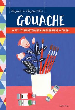 Anywhere, Anytime Art: Gouache An Artist's Guide to Painting with Gouache on the Go!  9781633224964 Front Cover