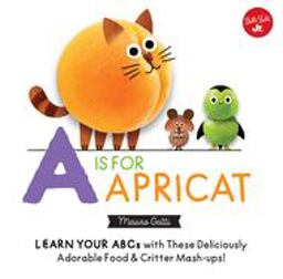 Little Concepts: a Is for Apricat Learn Your ABCs with These Deliciously Adorable Food and Critter Mash-Ups!  9781633227224 Front Cover