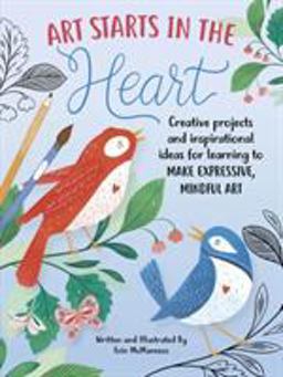 Art Starts in the Heart Creative Projects and Inspirational Ideas for Learning to Make Expressive, Mindful Art  9781633228108 Front Cover