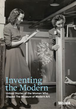 Inventing the Modern: Untold Stories of the Women Who Shaped the Museum of Modern Art
