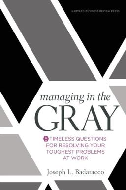 Managing in the Gray Five Timeless Questions for Resolving Your Toughest Problems at Work  9781633691742 Front Cover