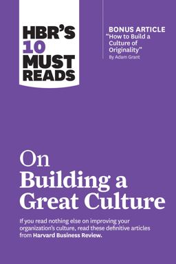 HBR's 10 Must Reads on Building a Great Culture (with Bonus Article How to Build a Culture of Originality by Adam Grant)