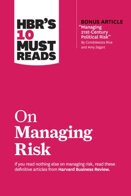 HBR's 10 Must Reads on Managing Risk (with Bonus Article Managing 21st-Century Political Risk by Condoleezza Rice and Amy Zegart)