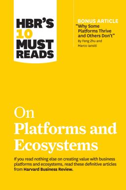 HBR's 10 Must Reads on Platforms and Ecosystems (with Bonus Article by Why Some Platforms Thrive and Others Don't by Feng Zhu and Marco Iansiti)