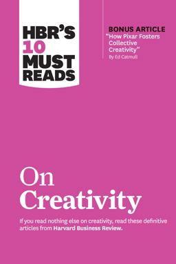 HBR's 10 Must Reads on Creativity (with Bonus Article How Pixar Fosters Collective Creativity by Ed Catmull)