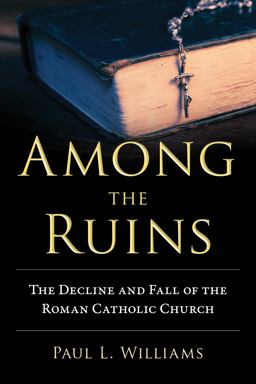 Among the Ruins The Decline and Fall of the Roman Catholic Church  9781633883031 Front Cover