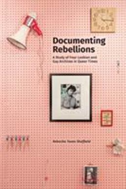 Documenting Rebellions A Study of Four Lesbian and Gay Archives  9781634000918 Front Cover