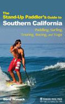 The Stand-up Paddler's Guide to Southern California: Paddling, Surfing, Touring, Racing, and Yoga  9781634042765 Front Cover