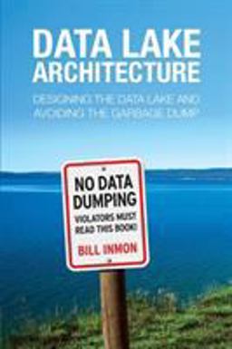 Data Lake Architecture Designing the Data Lake and Avoiding the Garbage Dump 2016 9781634621175 Front Cover