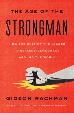 Age of the Strongman How the Cult of the Leader Threatens Democracy Around the World  9781635422801 Front Cover
