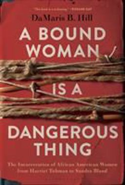 Bound Woman Is a Dangerous Thing The Incarceration of African American Women from Harriet Tubman to Sandra Bland  9781635572612 Front Cover