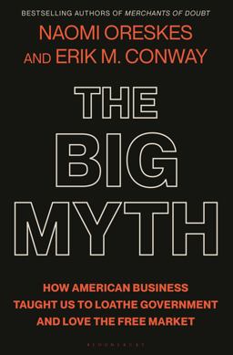 Big Myth How American Business Taught Us to Loathe Government and Love the Free Market  9781635573572 Front Cover