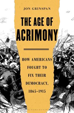 Age of Acrimony How Americans Fought to Fix Their Democracy, 1865-1915  9781635574623 Front Cover
