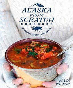 Alaska from Scratch Cookbook Seasonal. Scenic. Homemade  9781635650631 Front Cover