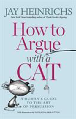 How to Argue with a Cat A Human's Guide to the Art of Persuasion  9781635652741 Front Cover