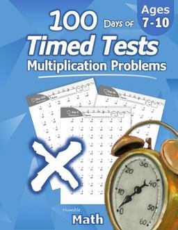 Humble Math - 100 Days of Timed Tests: Multiplication: Grades 3-5, Math Drills, Digits 0-12, Reproducible Practice Problems 1st 9781635783018 Front Cover