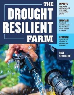 Drought-Resilient Farm Improve Your Soil's Ability to Hold and Supply Moisture for Plants; Maintain Feed and Drinking Water for Livestock When Rainfall Is Limited; Redesign Agricultural Systems to Fit Semi-Arid Climates  9781635860023 Front Cover