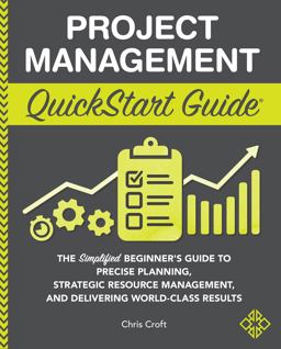 Project Management Quickstart Guide: The Simplified Beginner’s Guide to Precise Planning, Strategic Resource Management, and Delivering World Class Results  9781636100586 Front Cover