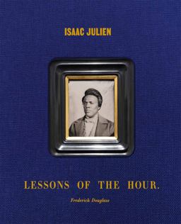 Isaac Julien: Lessons of the Hour - Frederick Douglass Isaac Julien: Lessons of the Hour - Frederick Douglass