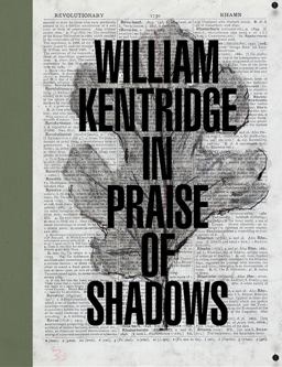 William Kentridge: in Praise of Shadows William Kentridge: in Praise of Shadows