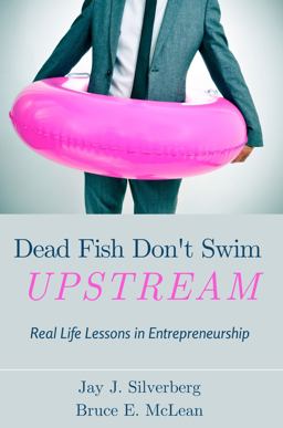 Dead Fish Don't Swim Upstream Real Life Lessons in Entrepreneurship  9781637421574 Front Cover
