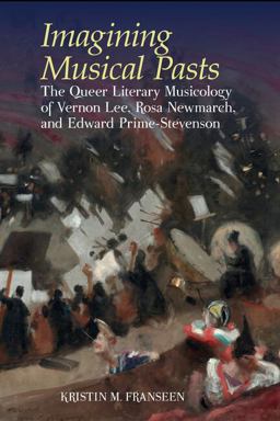 Imagining Musical Pasts The Queer Literary Musicology of Vernon Lee, Rosa Newmarch, and Edward Prime-Stevenson  9781638040583 Front Cover