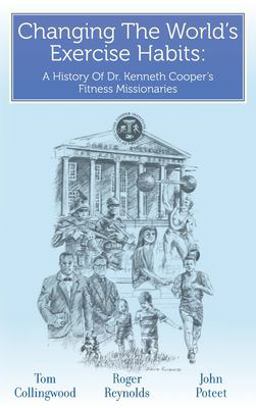 Changing the Worlds Exercise Habits A History of Dr. Kenneth Cooper's Fitness Missionaries 1st 9781638377740 Front Cover