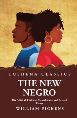 The New Negro His Political, Civil and Mental Status and Related Essays The New Negro His Political, Civil and Mental Status and Related Essays