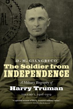 Soldier from Independence A Military Biography of Harry Truman, 1906-1919  9781640120754 Front Cover