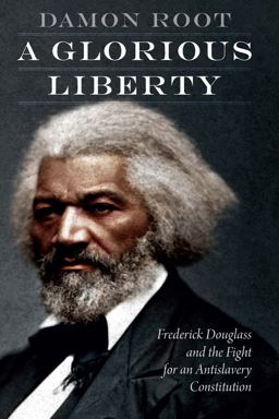 Glorious Liberty Frederick Douglass and the Fight for an Antislavery Constitution  9781640122352 Front Cover