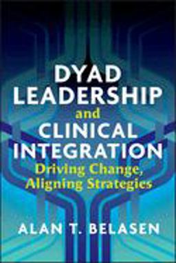 Dyad Leadership and Clinical Integration: Driving Change, Aligning Strategies  9781640550902 Front Cover