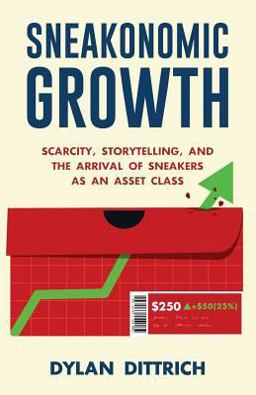 Sneakonomic Growth Scarcity, Storytelling and the Arrival of Sneakers As an Asset Class  9781641371841 Front Cover