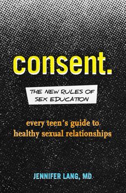Consent: the New Rules of Sex Education Every Teen's Guide to Healthy Sexual Relationships  9781641522809 Front Cover