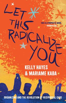Let This Radicalize You Organizing and the Revolution of Reciprocal Care  9781642598278 Front Cover