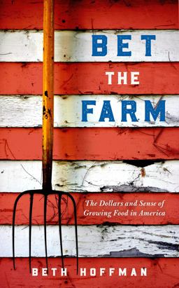 Bet the Farm The Dollars and Sense of Growing Food in America  9781642831597 Front Cover