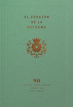 El Corazón de la Reforma: 90 días de Devocionales Sobre Las Cinco Solas, Spanish Edition