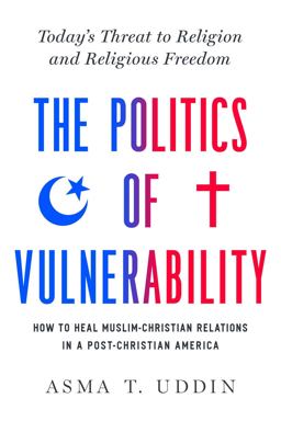 Politics of Vulnerability How to Heal Muslim-Christian Relations in a Post-Christian America: Today's Threat to Religion and Religious Freedom  9781643136622 Front Cover
