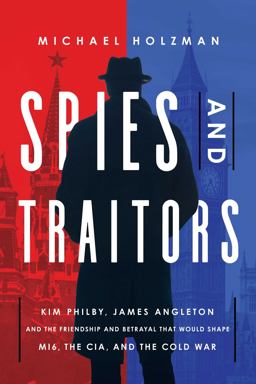Spies and Traitors: Kim Philby, James Angleton and the Friendship and Betrayal That Would Shape Mi6, the CIA and the Cold War  9781643138077 Front Cover