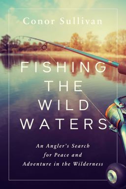 Fishing the Wild Waters An Angler's Search for Peace and Adventure in the Wilderness  9781643138312 Front Cover