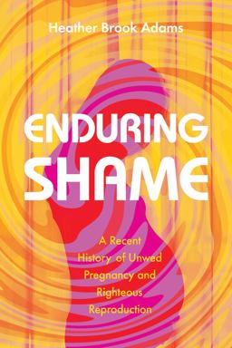 Enduring Shame: A Recent History of Unwed Pregnancy and Righteous Reproduction  9781643362946 Front Cover