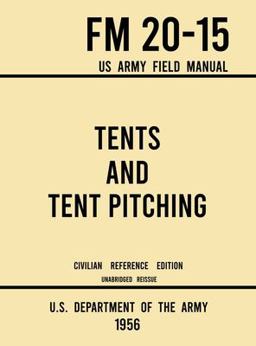 Tents and Tent Pitching - FM 20-15 US Army Field Manual (1956 Civilian Reference Edition) Tents and Tent Pitching - FM 20-15 US Army Field Manual (1956 Civilian Reference Edition)