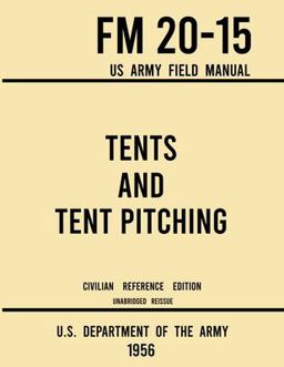 Tents and Tent Pitching - FM 20-15 US Army Field Manual (1956 Civilian Reference Edition) Tents and Tent Pitching - FM 20-15 US Army Field Manual (1956 Civilian Reference Edition)
