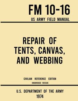 Repair of Tents, Canvas, and Webbing - FM 10-16 US Army Field Manual (1974 Civilian Reference Edition) Repair of Tents, Canvas, and Webbing - FM 10-16 US Army Field Manual (1974 Civilian Reference Edition)