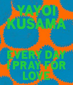 Yayoi Kusama: Every Day I Pray for Love Yayoi Kusama: Every Day I Pray for Love