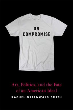 On Compromise Art, Politics, and the Fate of an American Ideal  9781644450604 Front Cover