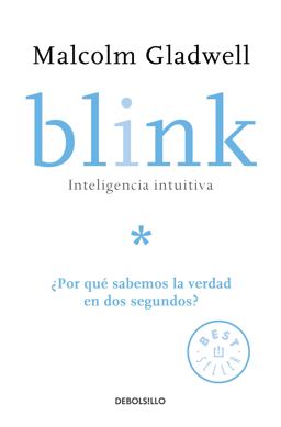 Blink: Inteligencia Intuitiva: ¿Por Qué Sabemos la Verdad en Dos Segundos? / Blink: the Power of Thinking Without Thinking Blink: Inteligencia Intuitiva: ¿Por Qué Sabemos la Verdad en Dos Segundos? / Blink: the Power of Thinking Without Thinking